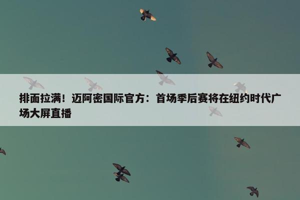 排面拉满！迈阿密国际官方：首场季后赛将在纽约时代广场大屏直播