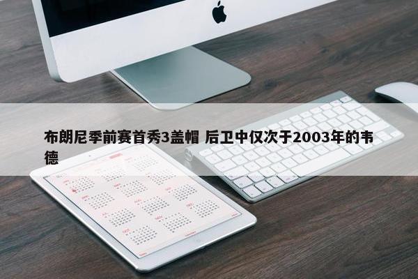 布朗尼季前赛首秀3盖帽 后卫中仅次于2003年的韦德