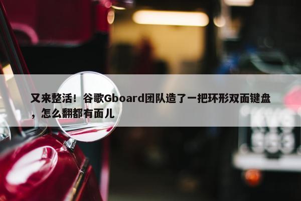 又来整活！谷歌Gboard团队造了一把环形双面键盘，怎么翻都有面儿