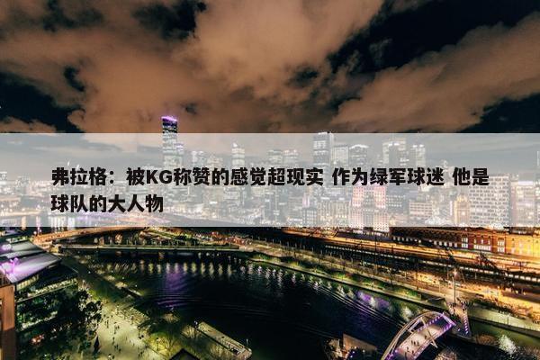 弗拉格：被KG称赞的感觉超现实 作为绿军球迷 他是球队的大人物