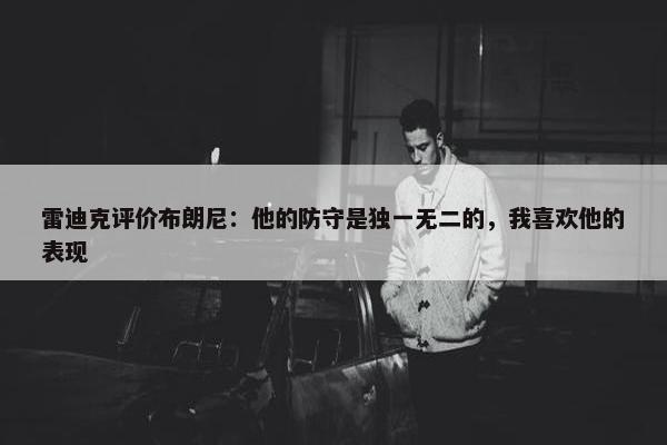 雷迪克评价布朗尼：他的防守是独一无二的，我喜欢他的表现