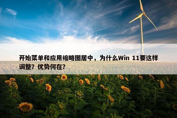 开始菜单和应用缩略图居中，为什么Win 11要这样调整？优势何在？