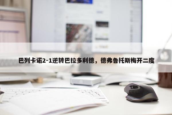 巴列卡诺2-1逆转巴拉多利德，德弗鲁托斯梅开二度