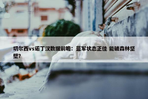 切尔西vs诺丁汉数据前瞻：蓝军状态正佳 能破森林坚壁？