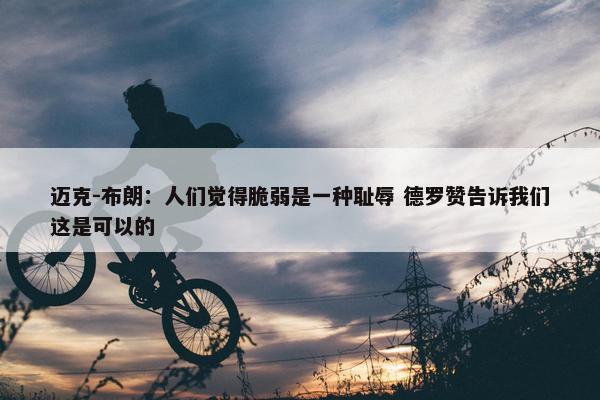 迈克-布朗：人们觉得脆弱是一种耻辱 德罗赞告诉我们这是可以的