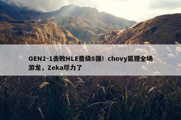 GEN2-1击败HLE晋级8强！chovy狐狸全场游龙，Zeka尽力了