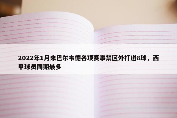 2022年1月来巴尔韦德各项赛事禁区外打进8球，西甲球员同期最多