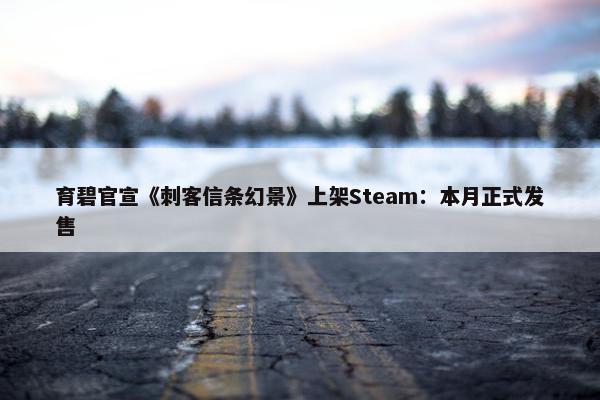 育碧官宣《刺客信条幻景》上架Steam：本月正式发售