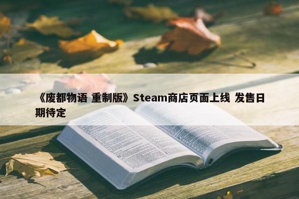 《废都物语 重制版》Steam商店页面上线 发售日期待定