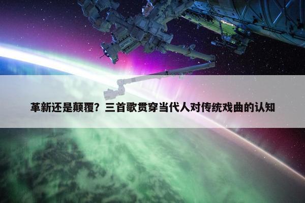 革新还是颠覆？三首歌贯穿当代人对传统戏曲的认知