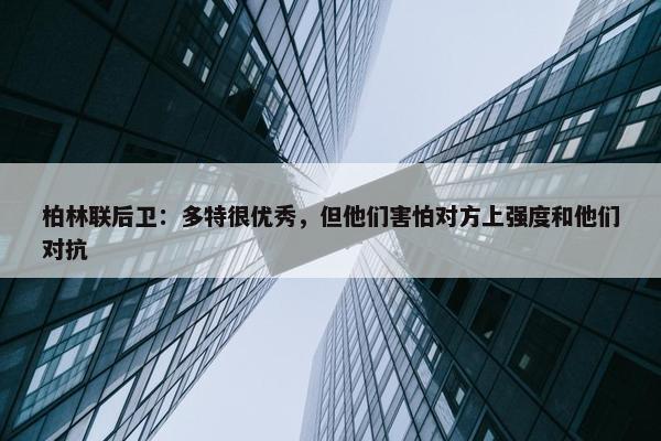 柏林联后卫：多特很优秀，但他们害怕对方上强度和他们对抗