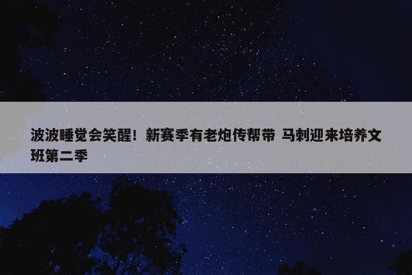 波波睡觉会笑醒！新赛季有老炮传帮带 马刺迎来培养文班第二季