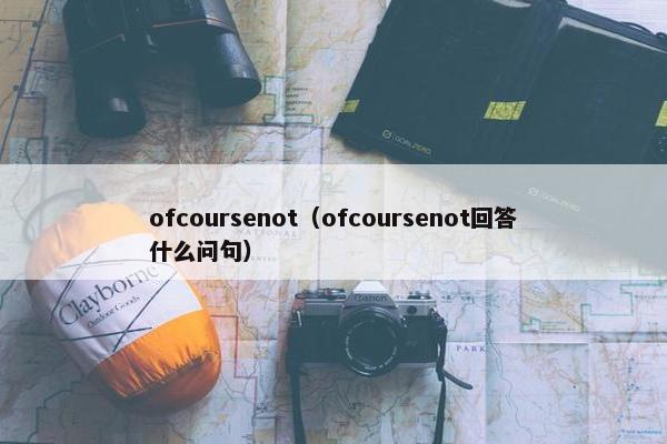 ofcoursenot（ofcoursenot回答什么问句）