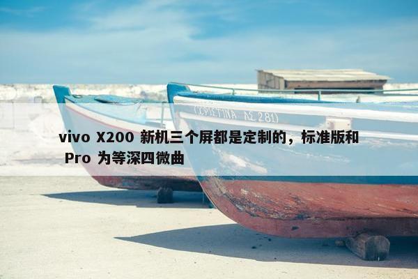 vivo X200 新机三个屏都是定制的，标准版和 Pro 为等深四微曲