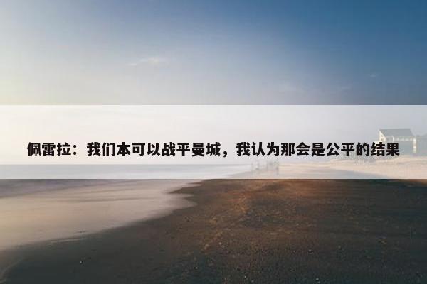 佩雷拉：我们本可以战平曼城，我认为那会是公平的结果