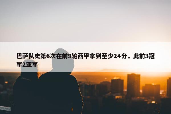 巴萨队史第6次在前9轮西甲拿到至少24分，此前3冠军2亚军