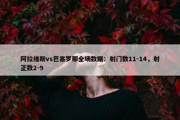 阿拉维斯vs巴塞罗那全场数据：射门数11-14，射正数2-9