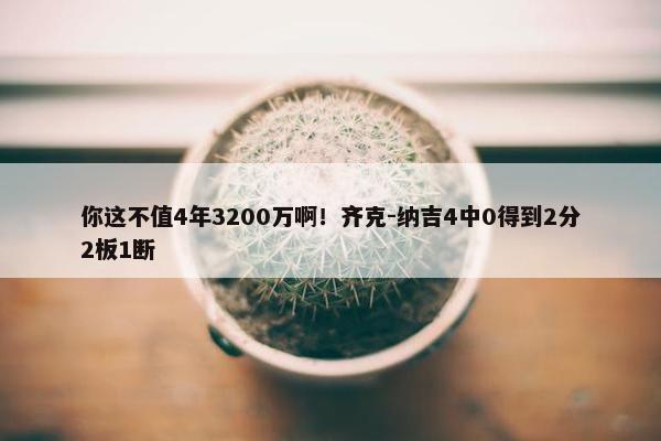 你这不值4年3200万啊！齐克-纳吉4中0得到2分2板1断