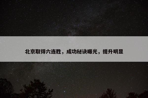 北京取得六连胜，成功秘诀曝光，提升明显