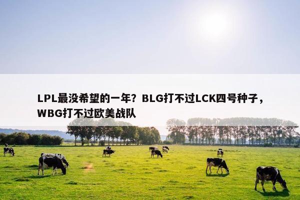 LPL最没希望的一年？BLG打不过LCK四号种子，WBG打不过欧美战队