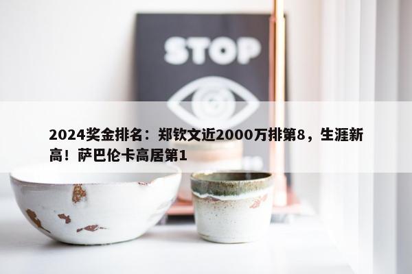 2024奖金排名：郑钦文近2000万排第8，生涯新高！萨巴伦卡高居第1