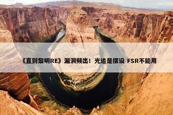 《直到黎明RE》漏洞频出！光追是摆设 FSR不能用