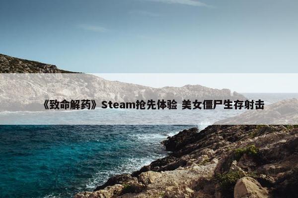 《致命解药》Steam抢先体验 美女僵尸生存射击