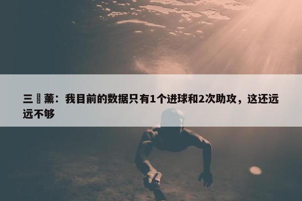 三笘薰：我目前的数据只有1个进球和2次助攻，这还远远不够