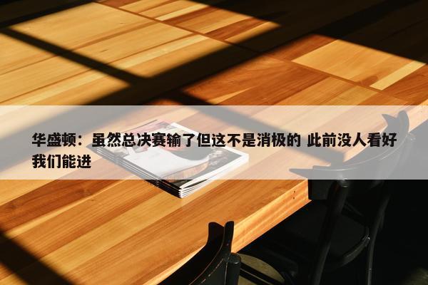 华盛顿：虽然总决赛输了但这不是消极的 此前没人看好我们能进