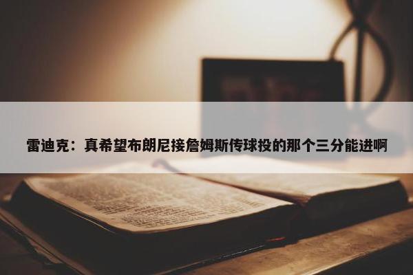 雷迪克：真希望布朗尼接詹姆斯传球投的那个三分能进啊