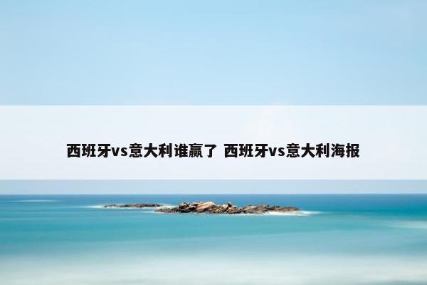 西班牙vs意大利谁赢了 西班牙vs意大利海报