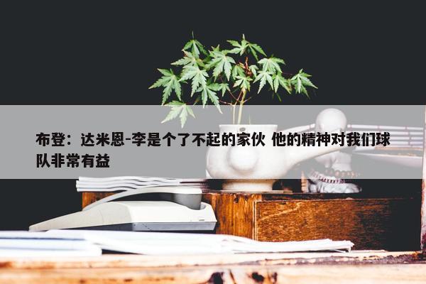 布登：达米恩-李是个了不起的家伙 他的精神对我们球队非常有益