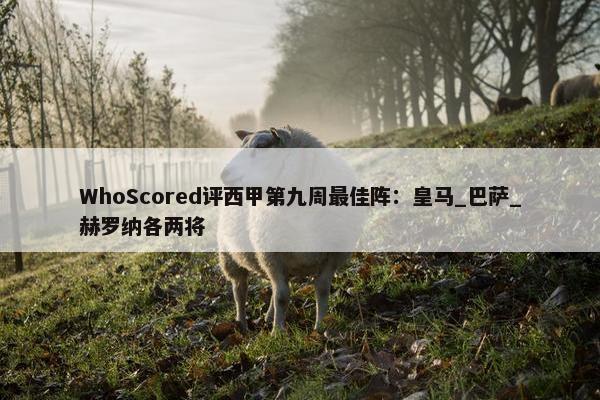 WhoScored评西甲第九周最佳阵：皇马_巴萨_赫罗纳各两将