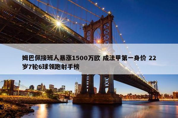 姆巴佩接班人暴涨1500万欧 成法甲第一身价 22岁7轮6球领跑射手榜