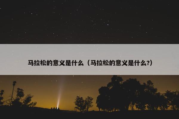 马拉松的意义是什么（马拉松的意义是什么?）