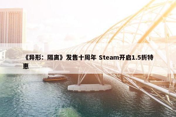 《异形：隔离》发售十周年 Steam开启1.5折特惠