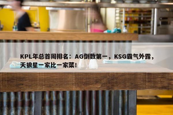 KPL年总首周排名：AG倒数第一，KSG霸气外露，天狼星一家比一家菜！