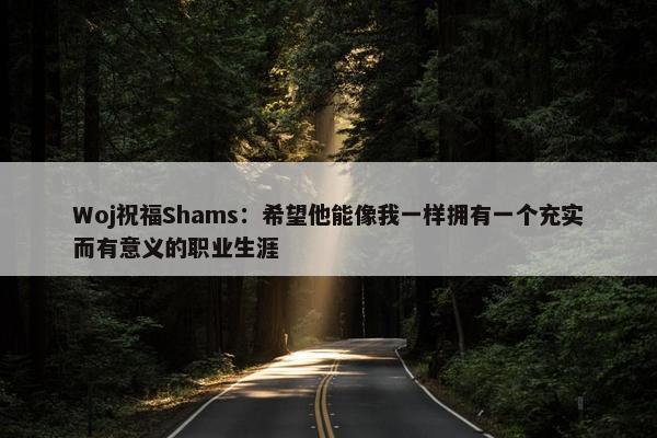 Woj祝福Shams：希望他能像我一样拥有一个充实而有意义的职业生涯