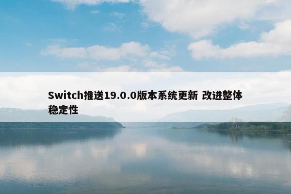 Switch推送19.0.0版本系统更新 改进整体稳定性