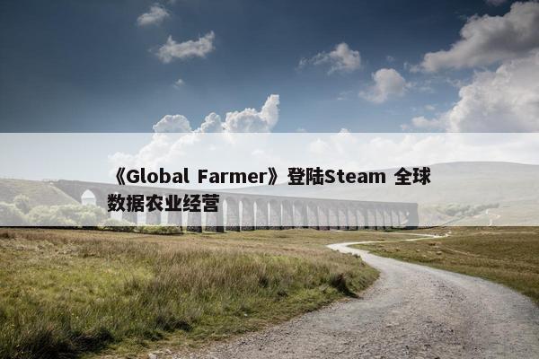 《Global Farmer》登陆Steam 全球数据农业经营