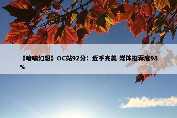 《暗喻幻想》OC站92分：近乎完美 媒体推荐度98%