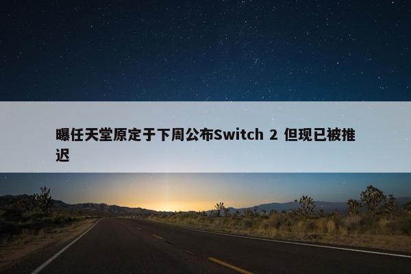 曝任天堂原定于下周公布Switch 2 但现已被推迟