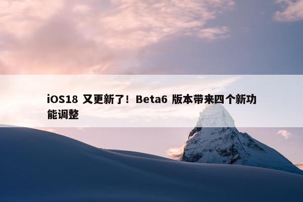 iOS18 又更新了！Beta6 版本带来四个新功能调整