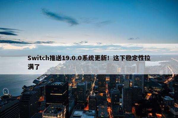 Switch推送19.0.0系统更新！这下稳定性拉满了