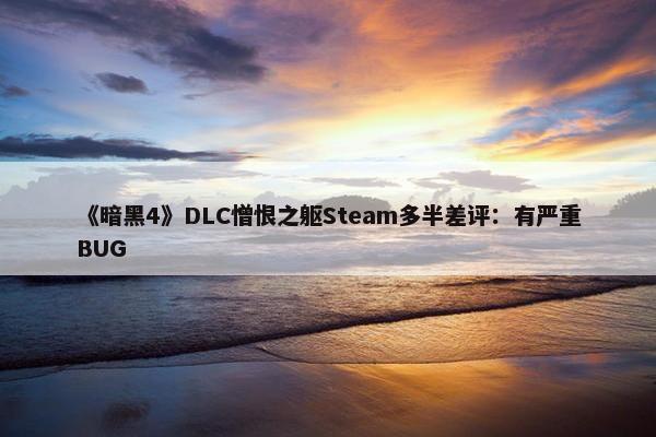 《暗黑4》DLC憎恨之躯Steam多半差评：有严重BUG