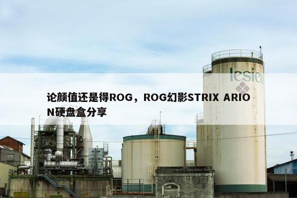 论颜值还是得ROG，ROG幻影STRIX ARION硬盘盒分享