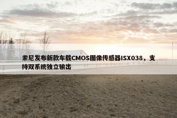 索尼发布新款车载CMOS图像传感器ISX038，支持双系统独立输出