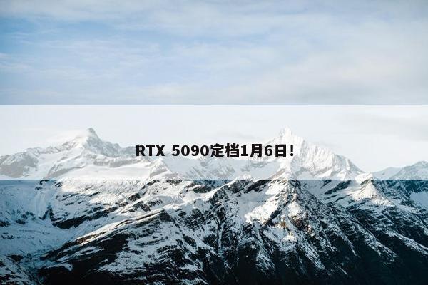 RTX 5090定档1月6日！