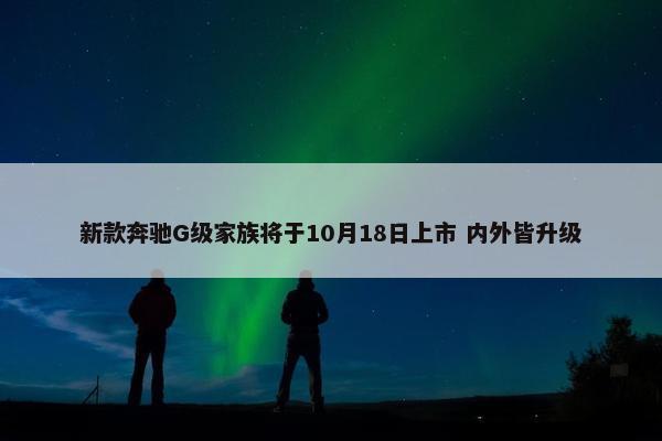 新款奔驰G级家族将于10月18日上市 内外皆升级