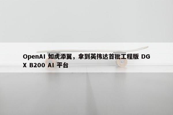 OpenAI 如虎添翼，拿到英伟达首批工程版 DGX B200 AI 平台